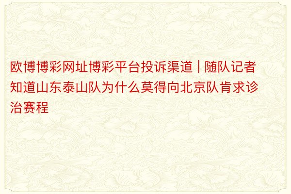 欧博博彩网址博彩平台投诉渠道 | 随队记者知道山东泰山队为什么莫得向北京队肯求诊治赛程