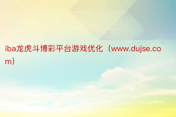 iba龙虎斗博彩平台游戏优化（www.dujse.com）