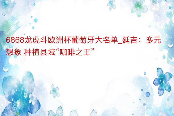 6868龙虎斗欧洲杯葡萄牙大名单_延吉：多元想象 种植县域“咖啡之王”