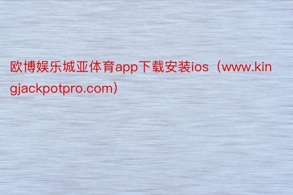 欧博娱乐城亚体育app下载安装ios（www.kingjackpotpro.com）