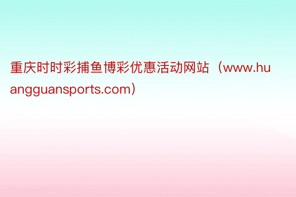 重庆时时彩捕鱼博彩优惠活动网站（www.huangguansports.com）