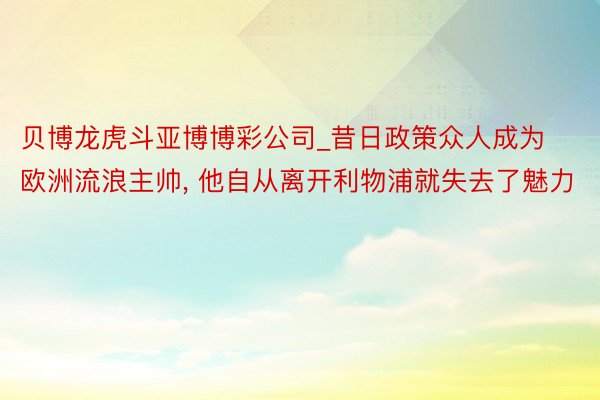 贝博龙虎斗亚博博彩公司_昔日政策众人成为欧洲流浪主帅, 他自从离开利物浦就失去了魅力