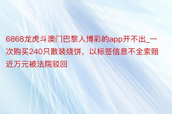 6868龙虎斗澳门巴黎人博彩的app开不出_一次购买240只散装烧饼，以标签信息不全索赔近万元被法院驳回