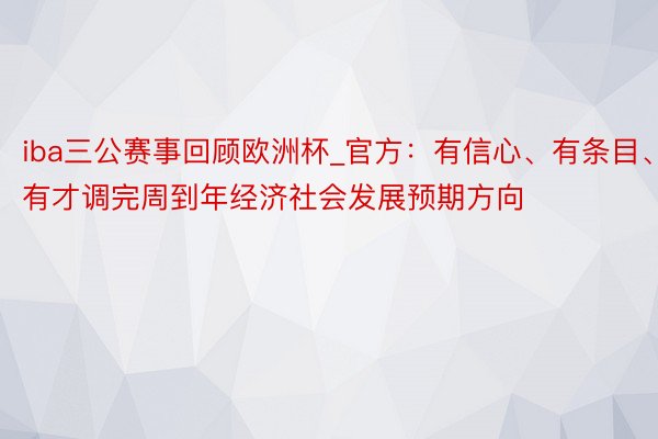 iba三公赛事回顾欧洲杯_官方：有信心、有条目、有才调完周到年经济社会发展预期方向