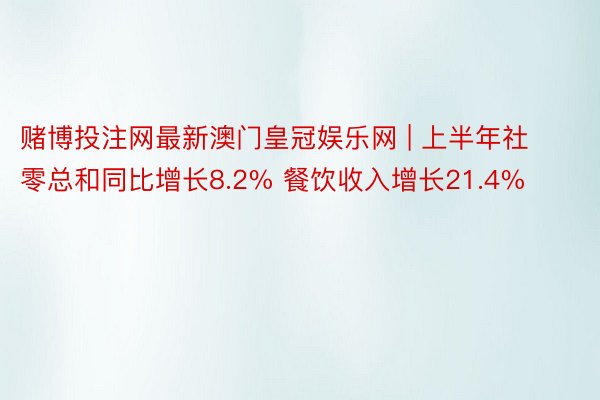 赌博投注网最新澳门皇冠娱乐网 | 上半年社零总和同比增长8.2% 餐饮收入增长21.4%