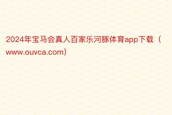 2024年宝马会真人百家乐河豚体育app下载（www.ouvca.com）