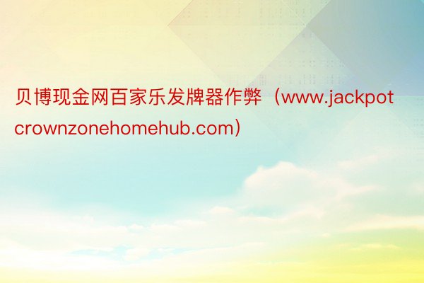 贝博现金网百家乐发牌器作弊（www.jackpotcrownzonehomehub.com）