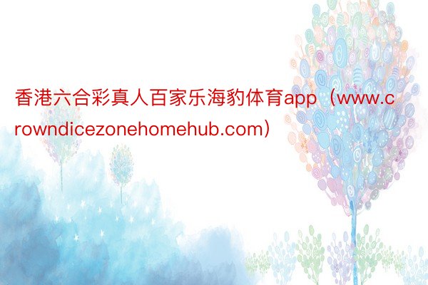 香港六合彩真人百家乐海豹体育app（www.crowndicezonehomehub.com）