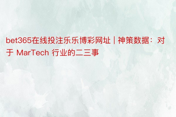 bet365在线投注乐乐博彩网址 | 神策数据：对于 MarTech 行业的二三事