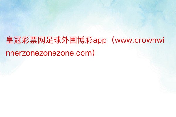 皇冠彩票网足球外围博彩app（www.crownwinnerzonezonezone.com）