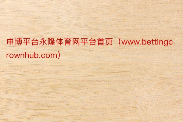 申博平台永隆体育网平台首页（www.bettingcrownhub.com）