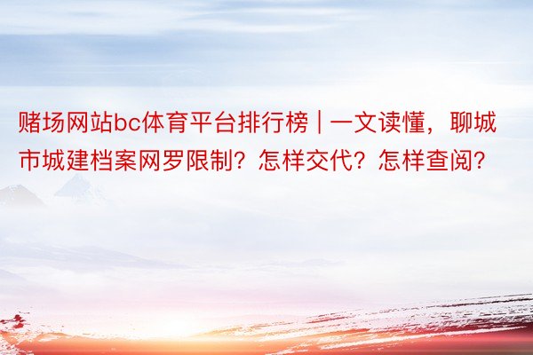 赌场网站bc体育平台排行榜 | 一文读懂，聊城市城建档案网罗限制？怎样交代？怎样查阅？