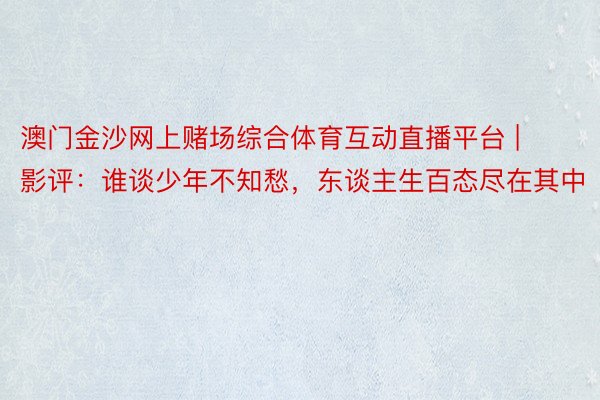 澳门金沙网上赌场综合体育互动直播平台 | 影评：谁谈少年不知愁，东谈主生百态尽在其中