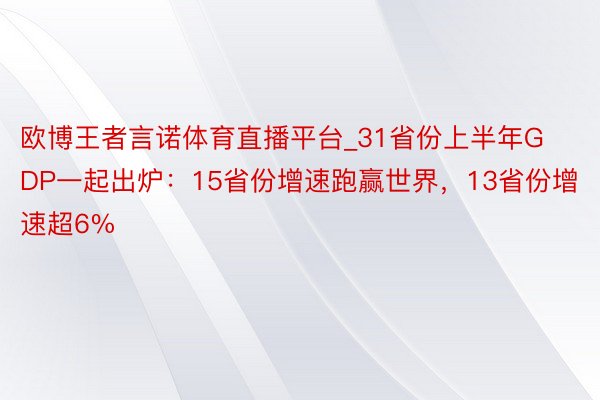 欧博王者言诺体育直播平台_31省份上半年GDP一起出炉：15省份增速跑赢世界，13省份增速超6%