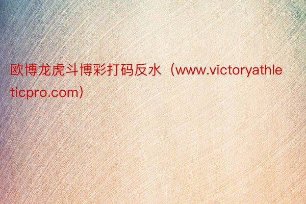 欧博龙虎斗博彩打码反水（www.victoryathleticpro.com）