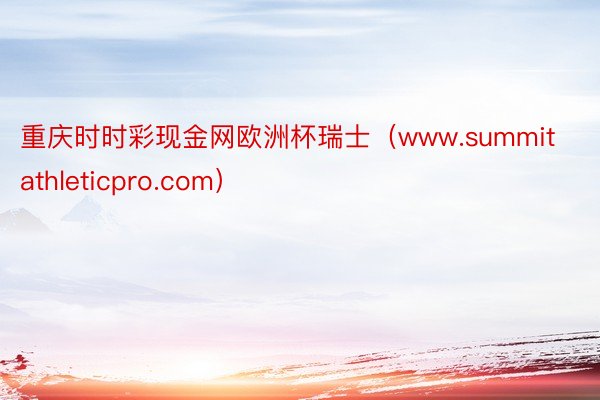 重庆时时彩现金网欧洲杯瑞士（www.summitathleticpro.com）