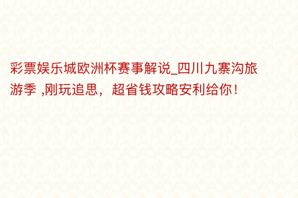 彩票娱乐城欧洲杯赛事解说_四川九寨沟旅游季 ,刚玩追思，超省钱攻略安利给你！