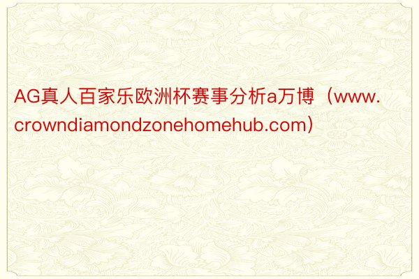 AG真人百家乐欧洲杯赛事分析a万博（www.crowndiamondzonehomehub.com）