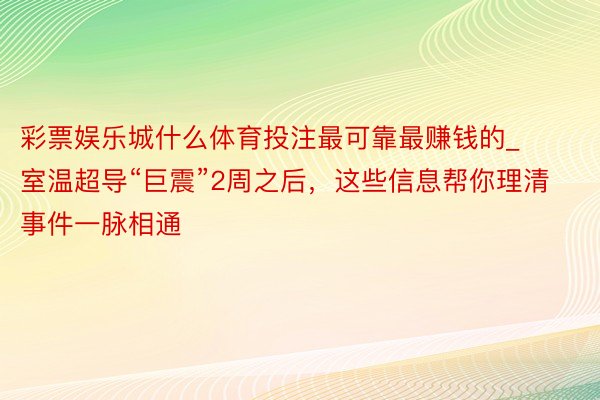 彩票娱乐城什么体育投注最可靠最赚钱的_室温超导“巨震”2周之后，这些信息帮你理清事件一脉相通