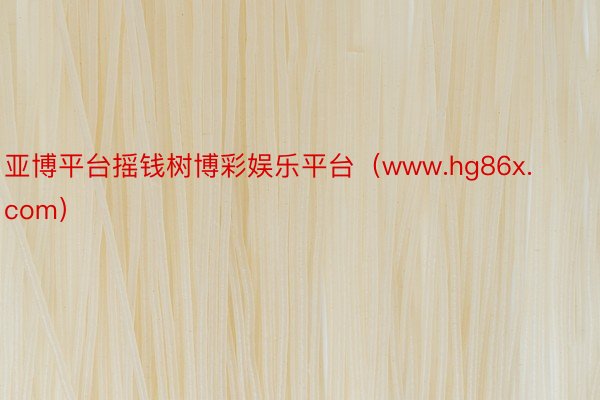 亚博平台摇钱树博彩娱乐平台（www.hg86x.com）