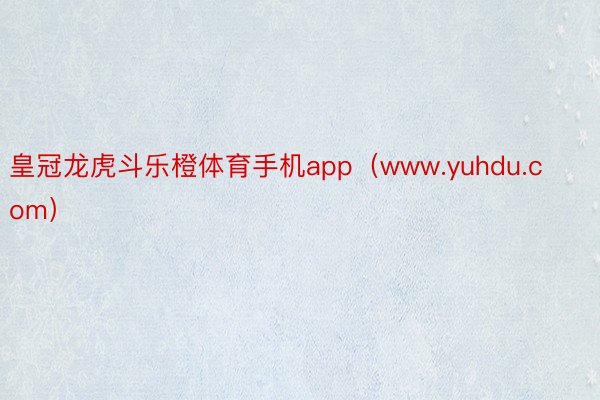 皇冠龙虎斗乐橙体育手机app（www.yuhdu.com）