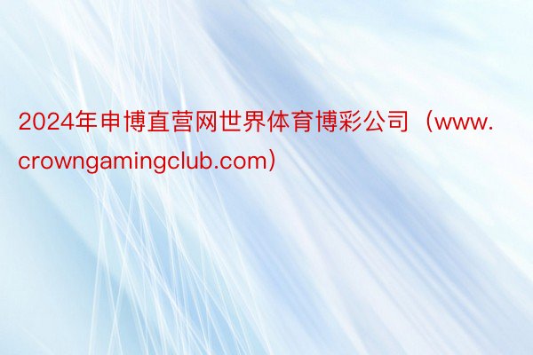 2024年申博直营网世界体育博彩公司（www.crowngamingclub.com）