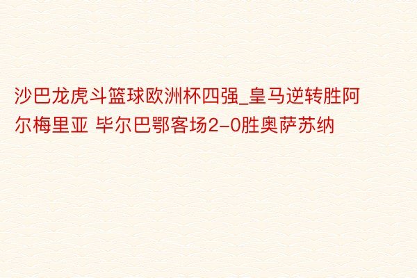 沙巴龙虎斗篮球欧洲杯四强_皇马逆转胜阿尔梅里亚 毕尔巴鄂客场2-0胜奥萨苏纳