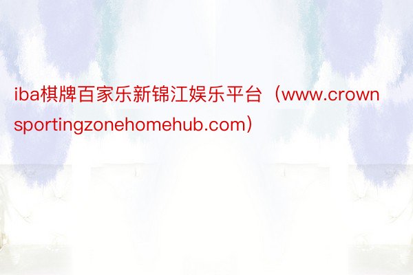 iba棋牌百家乐新锦江娱乐平台（www.crownsportingzonehomehub.com）