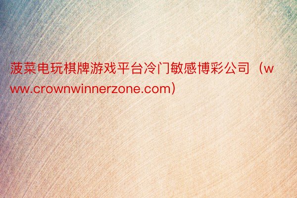 菠菜电玩棋牌游戏平台冷门敏感博彩公司（www.crownwinnerzone.com）