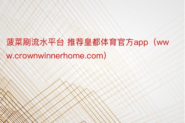 菠菜刷流水平台 推荐皇都体育官方app（www.crownwinnerhome.com）