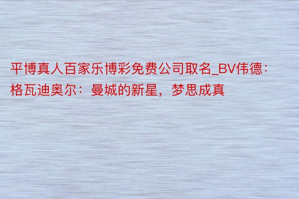 平博真人百家乐博彩免费公司取名_BV伟德：格瓦迪奥尔：曼城的新星，梦思成真