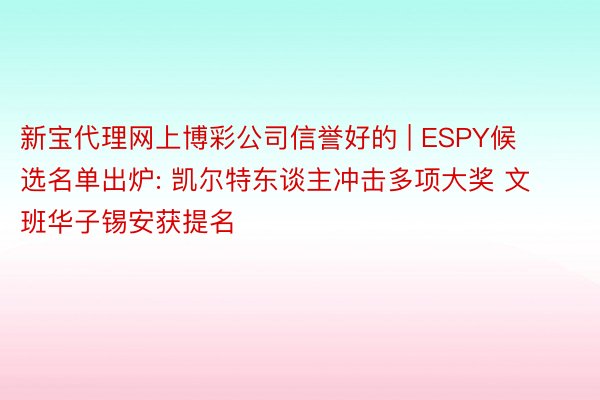 新宝代理网上博彩公司信誉好的 | ESPY候选名单出炉: 凯尔特东谈主冲击多项大奖 文班华子锡安获提名