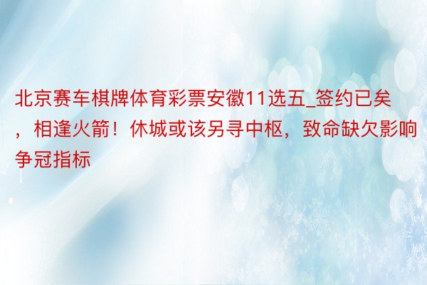 北京赛车棋牌体育彩票安徽11选五_签约已矣，相逢火箭！休城或