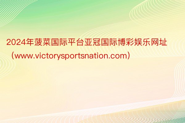 2024年菠菜国际平台亚冠国际博彩娱乐网址（www.vict