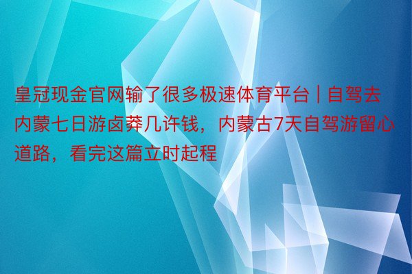 皇冠现金官网输了很多极速体育平台 | 自驾去内蒙七日游卤莽几