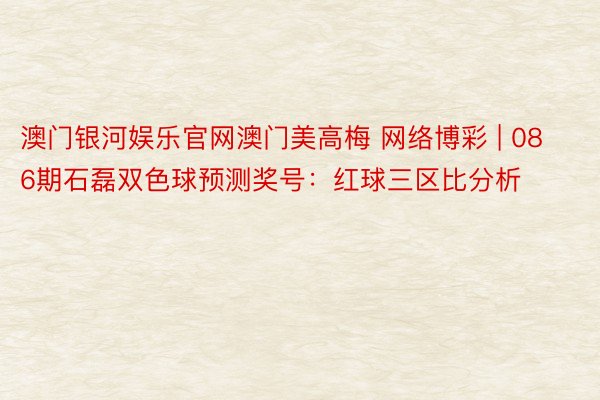 澳门银河娱乐官网澳门美高梅 网络博彩 | 086期石磊双色球