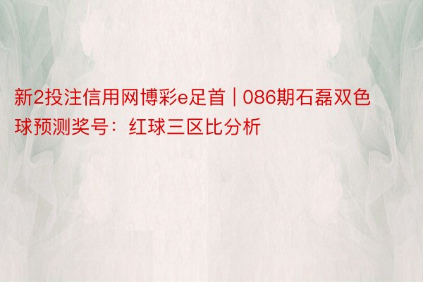 新2投注信用网博彩e足首 | 086期石磊双色球预测奖号：红