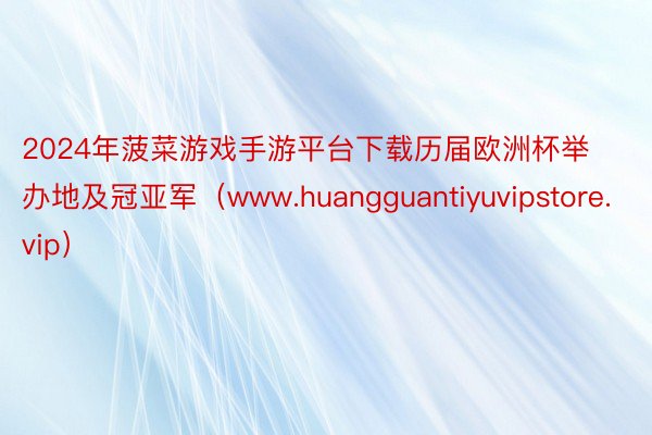 2024年菠菜游戏手游平台下载历届欧洲杯举办地及冠亚军（www.huangguantiyuvipstore.vip）