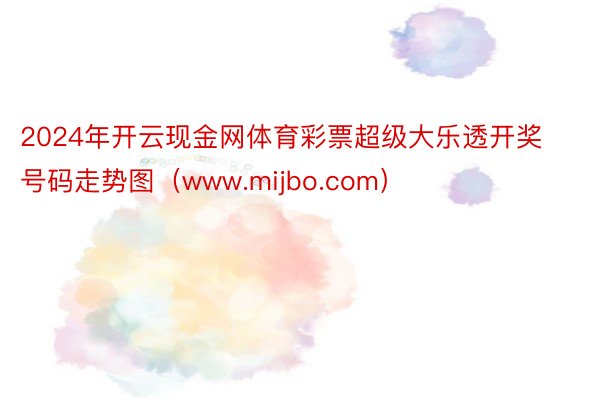 2024年开云现金网体育彩票超级大乐透开奖号码走势图（www.mijbo.com）