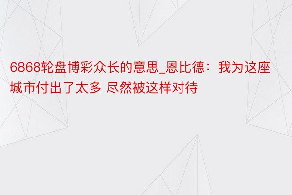 6868轮盘博彩众长的意思_恩比德：我为这座城市付出了太多 尽然被这样对待