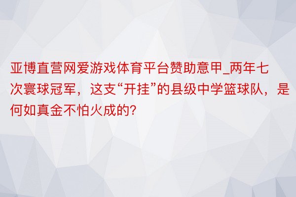 亚博直营网爱游戏体育平台赞助意甲_两年七次寰球冠军，这支“开