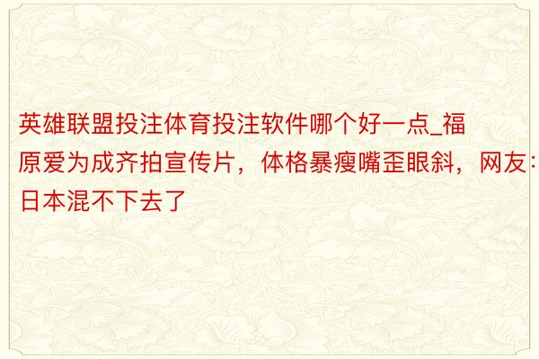 英雄联盟投注体育投注软件哪个好一点_福原爱为成齐拍宣传片，体