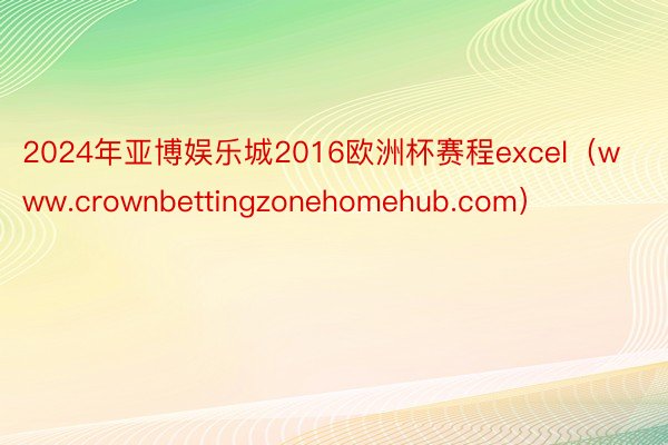 2024年亚博娱乐城2016欧洲杯赛程excel（www.crownbettingzonehomehub.com）