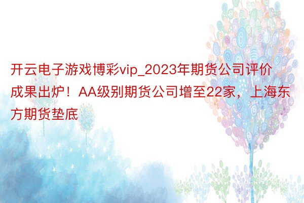 开云电子游戏博彩vip_2023年期货公司评价成果出炉！AA