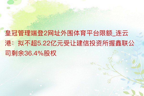 皇冠管理端登2网址外围体育平台限额_连云港：拟不超5.22亿