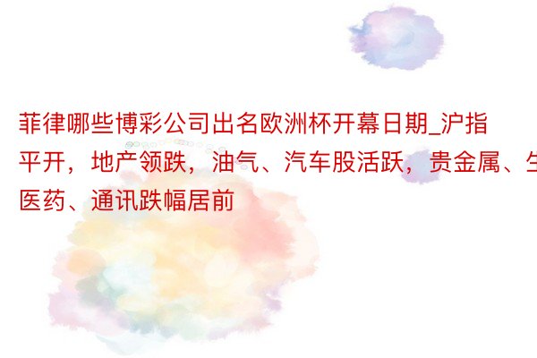 菲律哪些博彩公司出名欧洲杯开幕日期_沪指平开，地产领跌，油气