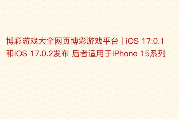 博彩游戏大全网页博彩游戏平台 | iOS 17.0.1和iO