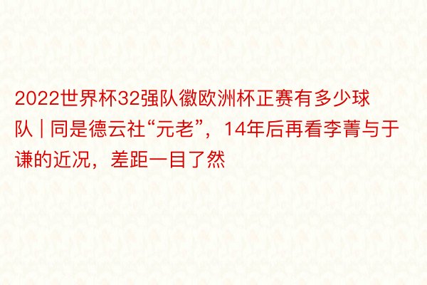 2022世界杯32强队徽欧洲杯正赛有多少球队 | 同是德云社“元老”，14年后再看李菁与于谦的近况，差距一目了然