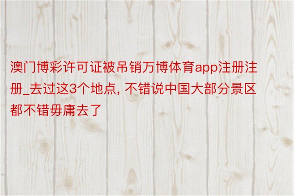 澳门博彩许可证被吊销万博体育app注册注册_去过这3个地点,