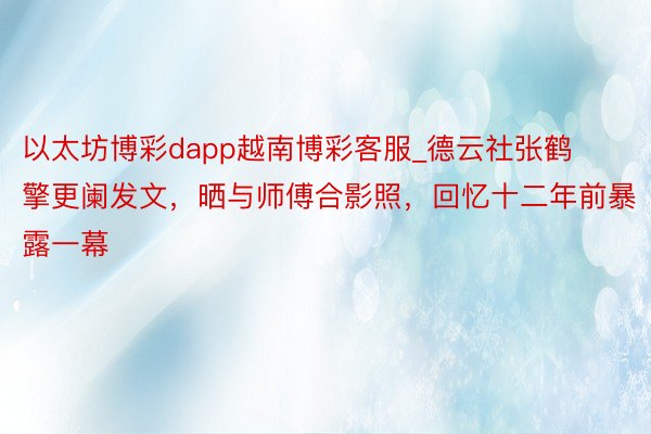 以太坊博彩dapp越南博彩客服_德云社张鹤擎更阑发文，晒与师